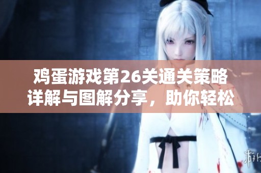 雞蛋游戲第26關(guān)通關(guān)策略詳解與圖解分享，助你輕松過(guò)關(guān)