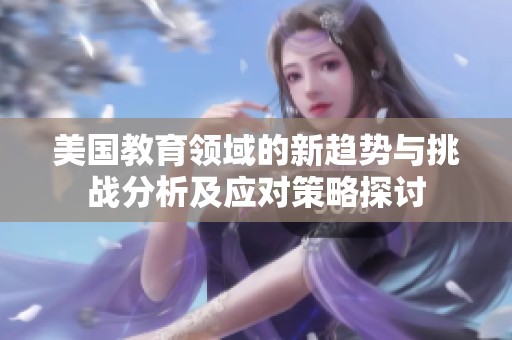 美國教育領域的新趨勢與挑戰(zhàn)分析及應對策略探討