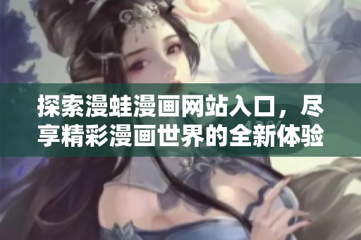 探索漫蛙漫畫網站入口，盡享精彩漫畫世界的全新體驗