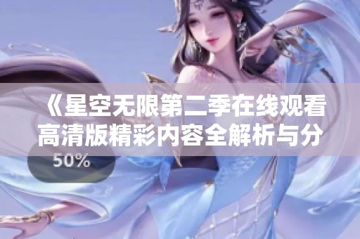 《星空無(wú)限第二季在線觀看高清版精彩內(nèi)容全解析與分享》