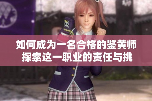 如何成為一名合格的鑒黃師 探索這一職業(yè)的責(zé)任與挑戰(zhàn)