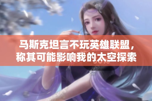 馬斯克坦言不玩英雄聯(lián)盟，稱其可能影響我的太空探索計(jì)劃