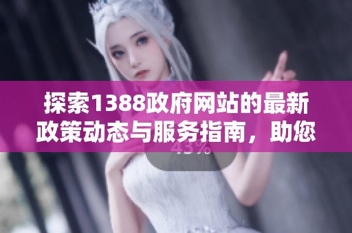 探索1388政府網(wǎng)站的最新政策動態(tài)與服務(wù)指南，助您高效獲取信息
