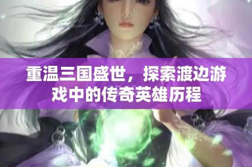 重溫三國(guó)盛世，探索渡邊游戲中的傳奇英雄歷程