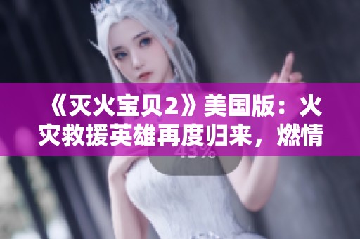 《滅火寶貝2》美國版：火災救援英雄再度歸來，燃情冒險加碼上線