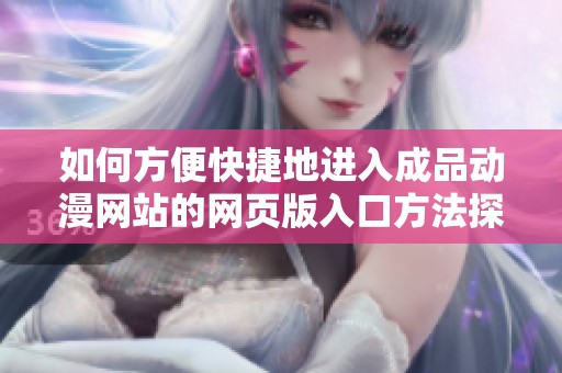 如何方便快捷地進(jìn)入成品動漫網(wǎng)站的網(wǎng)頁版入口方法探討