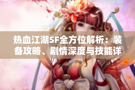 熱血江湖SF全方位解析：裝備攻略、劇情深度與技能詳解