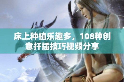 床上種植樂趣多，108種創(chuàng)意扦插技巧視頻分享