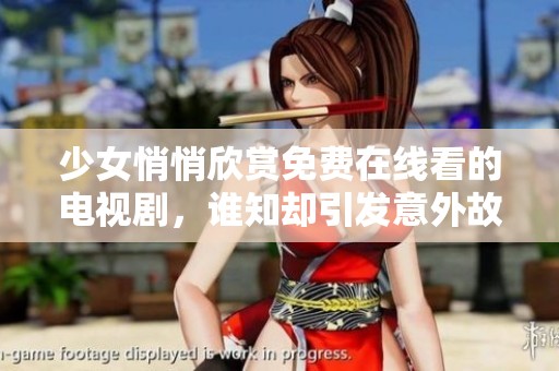 少女悄悄欣賞免費(fèi)在線看的電視劇，誰知卻引發(fā)意外故事發(fā)展