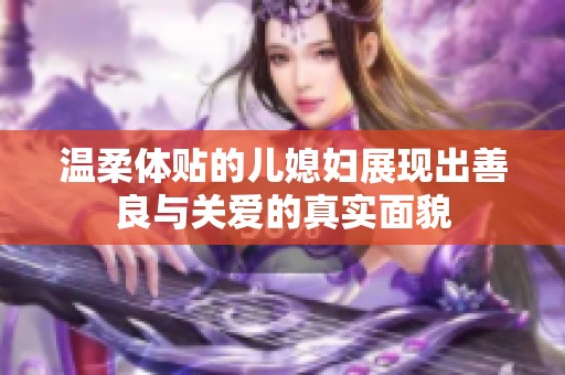 溫柔體貼的兒媳婦展現(xiàn)出善良與關(guān)愛的真實面貌