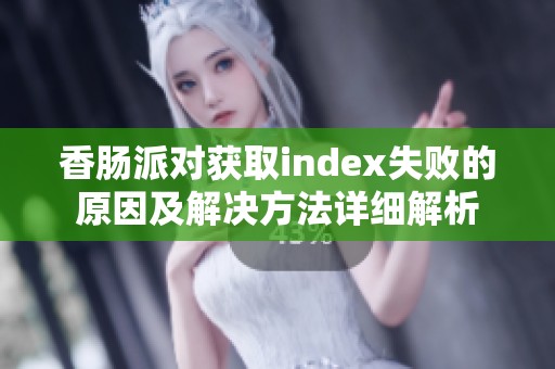 香腸派對獲取index失敗的原因及解決方法詳細(xì)解析