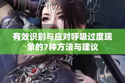 有效識(shí)別與應(yīng)對(duì)呼吸過(guò)度現(xiàn)象的7種方法與建議