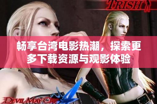 暢享臺灣電影熱潮，探索更多下載資源與觀影體驗