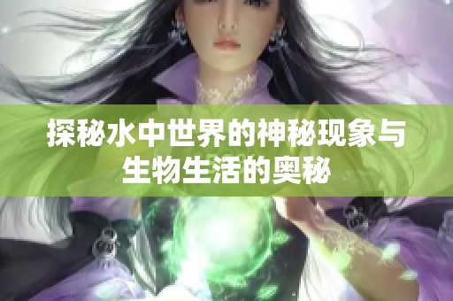 探秘水中世界的神秘現(xiàn)象與生物生活的奧秘