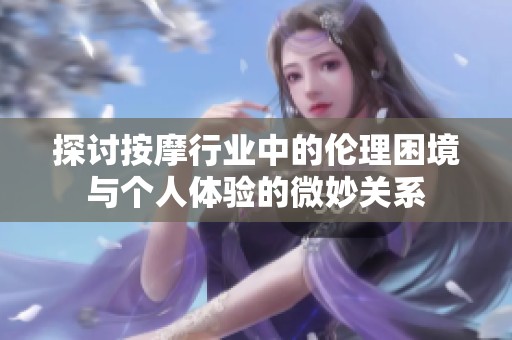 探討按摩行業(yè)中的倫理困境與個(gè)人體驗(yàn)的微妙關(guān)系