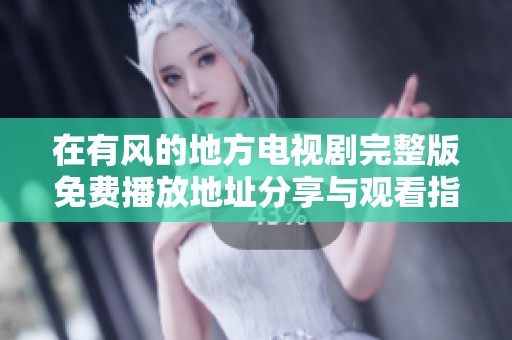 在有風(fēng)的地方電視劇完整版免費播放地址分享與觀看指南