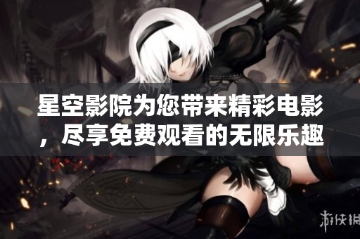 星空影院為您帶來精彩電影，盡享免費觀看的無限樂趣