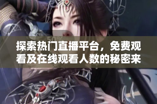 探索熱門直播平臺，免費觀看及在線觀看人數(shù)的秘密來源解密