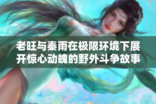 老旺與秦雨在極限環(huán)境下展開驚心動(dòng)魄的野外斗爭(zhēng)故事