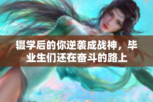 輟學后的你逆襲成戰(zhàn)神，畢業(yè)生們還在奮斗的路上