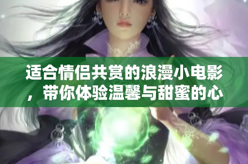 適合情侶共賞的浪漫小電影，帶你體驗(yàn)溫馨與甜蜜的心靈之旅