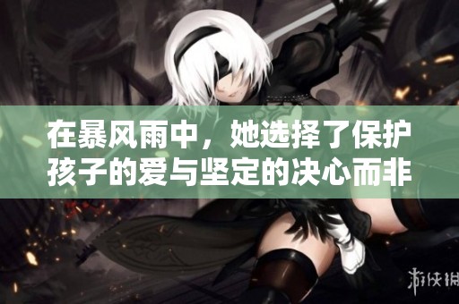 在暴風(fēng)雨中，她選擇了保護(hù)孩子的愛與堅(jiān)定的決心而非防護(hù)的傘
