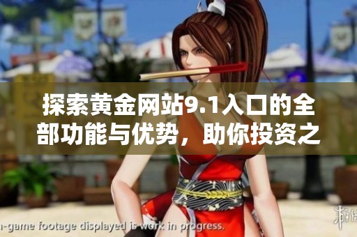 探索黃金網(wǎng)站9.1入口的全部功能與優(yōu)勢，助你投資之路更加順暢