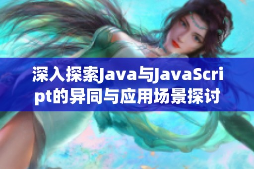 深入探索Java與JavaScript的異同與應用場景探討