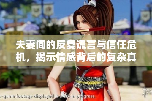 夫妻間的反復(fù)謊言與信任危機(jī)，揭示情感背后的復(fù)雜真相