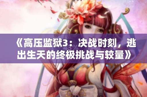 《高壓監(jiān)獄3：決戰(zhàn)時(shí)刻，逃出生天的終極挑戰(zhàn)與較量》
