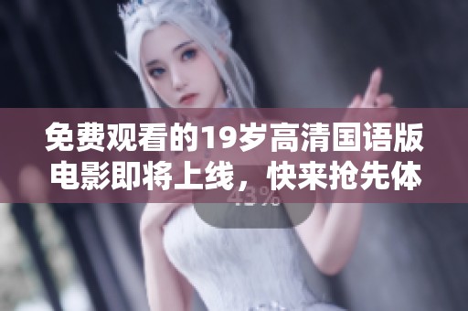 免費(fèi)觀看的19歲高清國(guó)語(yǔ)版電影即將上線，快來(lái)?yè)屜润w驗(yàn)這一熱門(mén)影片