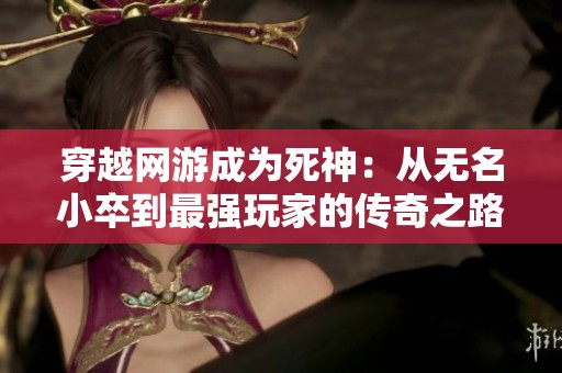 穿越網(wǎng)游成為死神：從無名小卒到最強玩家的傳奇之路