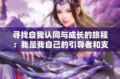 尋找自我認(rèn)同與成長(zhǎng)的旅程：我是我自己的引導(dǎo)者和支持者