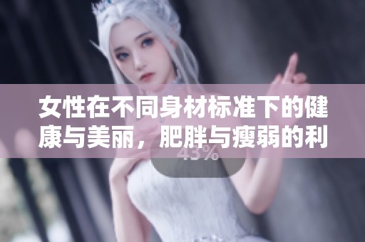 女性在不同身材標準下的健康與美麗，肥胖與瘦弱的利弊分析