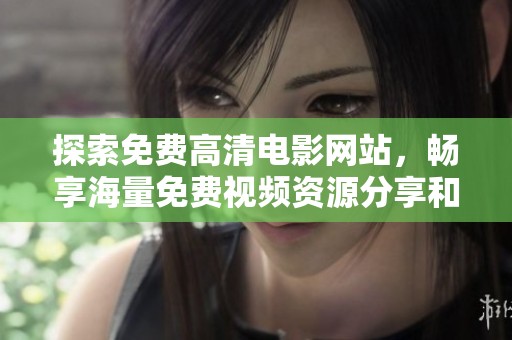 探索免費高清電影網(wǎng)站，暢享海量免費視頻資源分享和觀看體驗