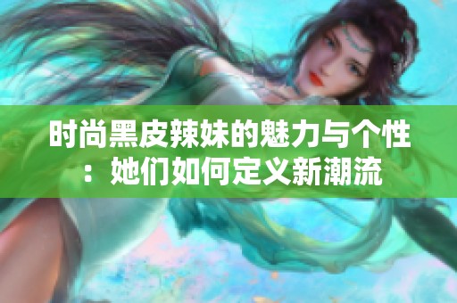 時(shí)尚黑皮辣妹的魅力與個(gè)性：她們?nèi)绾味x新潮流