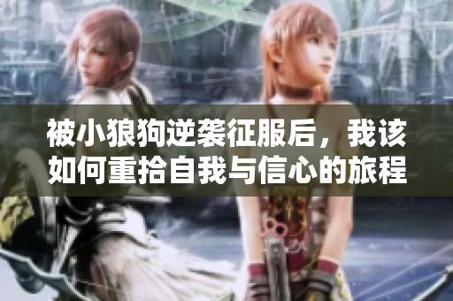 被小狼狗逆襲征服后，我該如何重拾自我與信心的旅程