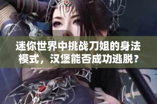 迷你世界中挑戰(zhàn)刀姐的身法模式，漢堡能否成功逃脫？