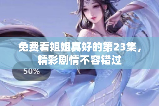 免費(fèi)看姐姐真好的第23集，精彩劇情不容錯(cuò)過(guò)