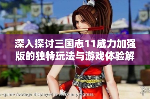 深入探討三國(guó)志11威力加強(qiáng)版的獨(dú)特玩法與游戲體驗(yàn)解析