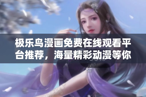 極樂鳥漫畫免費在線觀看平臺推薦，海量精彩動漫等你來探索