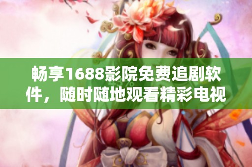 暢享1688影院免費追劇軟件，隨時隨地觀看精彩電視劇內(nèi)容