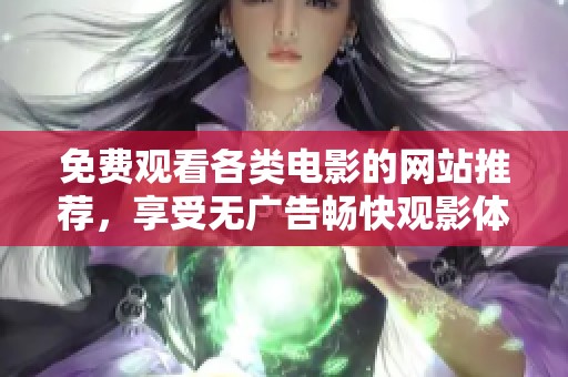 免費(fèi)觀看各類電影的網(wǎng)站推薦，享受無(wú)廣告暢快觀影體驗(yàn)