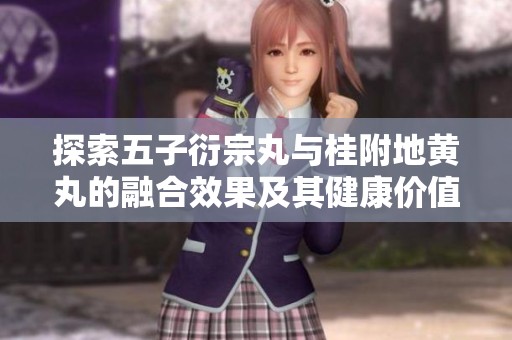 探索五子衍宗丸與桂附地黃丸的融合效果及其健康價(jià)值解析