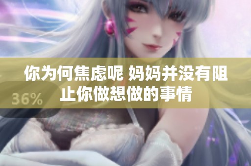 你為何焦慮呢 媽媽并沒(méi)有阻止你做想做的事情