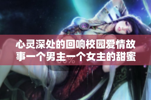 心靈深處的回響校園愛情故事一個男主一個女主的甜蜜糾纏