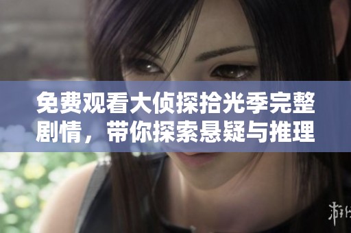 免費(fèi)觀看大偵探拾光季完整劇情，帶你探索懸疑與推理的精彩旅程