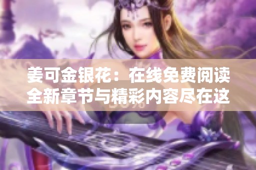 姜可金銀花：在線免費(fèi)閱讀全新章節(jié)與精彩內(nèi)容盡在這里