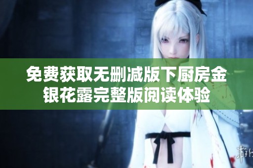 免費(fèi)獲取無(wú)刪減版下廚房金銀花露完整版閱讀體驗(yàn)