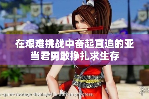 在艱難挑戰(zhàn)中奮起直追的亞當(dāng)君勇敢掙扎求生存